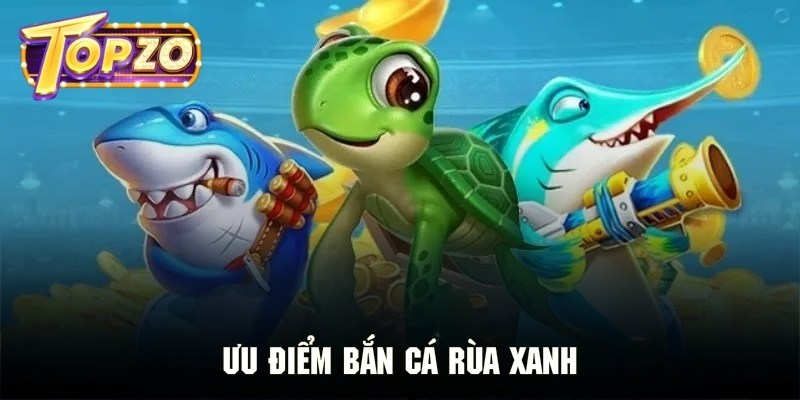 Ưu điểm đặc trưng tạo ra sự cuốn hút cho bắn cá rùa xanh