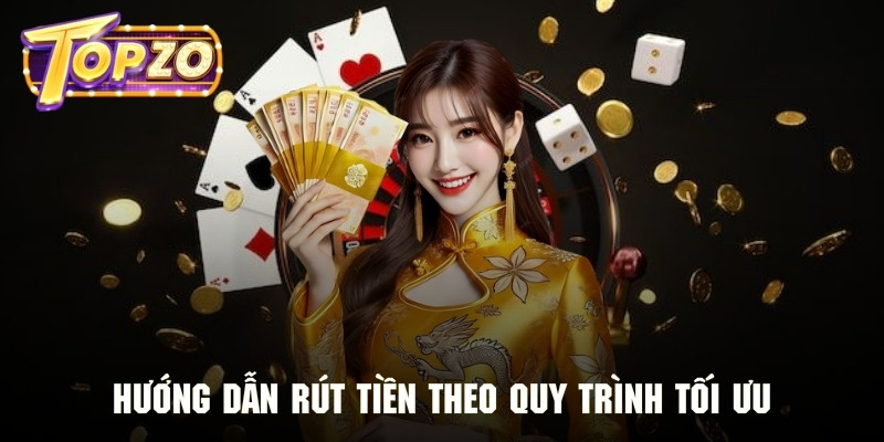 Quy trình rút tiền Topzo được tối ưu hóa với các bước cơ bản