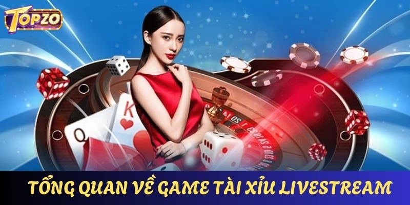 Tổng quan những thông tin căn bản nhất về live tài xỉu